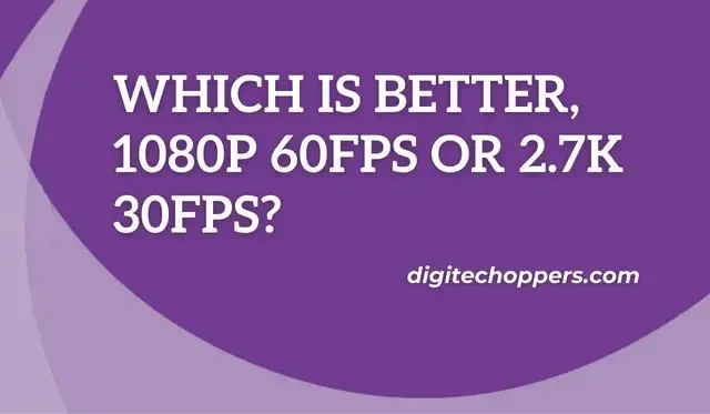 Which Is Better, 1080p 60fps or 2.7k 30fps?