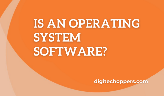 Is an Operating System Software?-digitech oppers